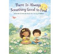 There Is Always Something Good to Find: A Gentle Gratitude Book for Young Children