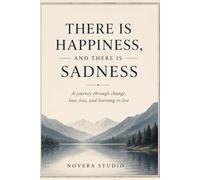 There Is Happiness, and There Is Sadness: A Journey through change, love, loss and learning to live