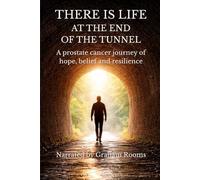 THERE IS LIFE AT THE END OF THE TUNNEL: A prostate cancer journey of hope, belief and resilience