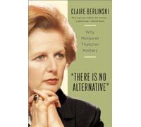 There Is No Alternative: Why Margaret Thatcher Matters