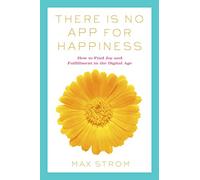 There Is No App for Happiness: Finding Joy and Meaning in the Digital Age with Mindfulness, Breathwork, and Yoga