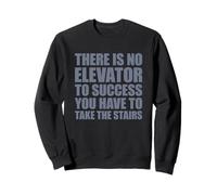 There is No Elevator to Success You Have to Take The Stairs Sweatshirt