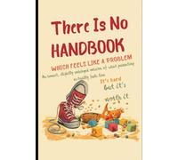 There Is No Handbook (Which Feels Like A Problem): An honest, slightly unhinged version of what parenting actually feels like