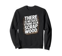 There is No Such Thing As Scrap Wood Humour Menuisier Bois Sweatshirt