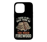 There is No Such Thing As Too Much Firewood Coque pour iPhone 14 Pro Max