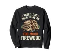 There is No Such Thing As Too Much Firewood Sweatshirt