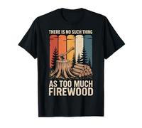 There is No Such Thing As Too Much Firewood T-Shirt