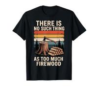 There is No Such Thing As Too Much Firewood T-Shirt
