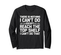 There is Nothing I Can't Do Except Reach The Top Shelf Humour Manche Longue
