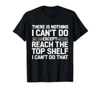 There is Nothing I Can't Do Except Reach The Top Shelf Humour T-Shirt