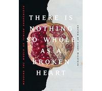 There Is Nothing So Whole As A Broken Heart