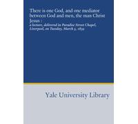 There is one God, and one mediator between God and men, the man Christ Jesus :: a lecture, delivered in Paradise Street Chapel, Liverpool, on Tuesday, March 5, 1839
