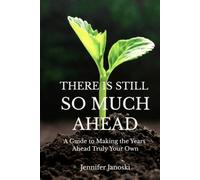 There Is Still So Much Ahead: A Guide to Making the Years Ahead Truly Your Own