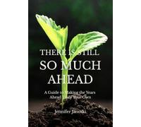 There Is Still So Much Ahead: A Guide to Making the Years Ahead Truly Your Own