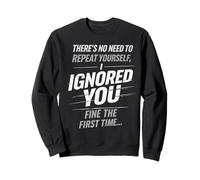 There’s No Need to Repeat Yourself Humor Ignored You Funny Sweatshirt