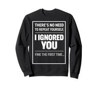 There’s No Need to Repeat Yourself Humor Ignored You Funny Sweatshirt