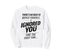 There’s No Need to Repeat Yourself Humor Ignored You Funny Sweatshirt