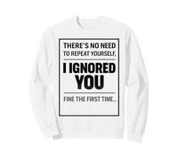 There’s No Need to Repeat Yourself Humor Ignored You Funny Sweatshirt