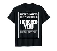 There’s No Need to Repeat Yourself Humor Ignored You Funny T-Shirt