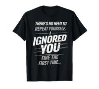 There’s No Need to Repeat Yourself Humor Ignored You Funny T-Shirt