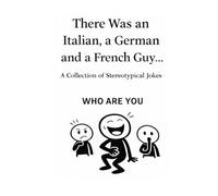 There Was an Italian, a German and a French Guy… Who are you?: International Jokes. Different Reactions. If You Don’t Laugh, There’s a Reason.
