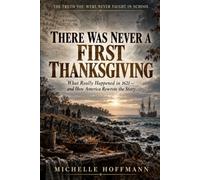 THERE WAS NEVER A FIRST THANKSGIVING: What Really Happened in 1621 - and How America Rewrote the Story