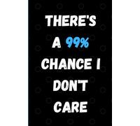 There's A 99% Chance I Don't Care: A Clever and Sarcastic 6x9 Notebook for Honest Thoughts, Real Talk, and Everyday Notes