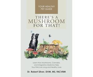There's a Mushroom for That!: Learn How Mushrooms, Canna nd Integrative Medicine Help Your Pets Live Long and Healthy Lives