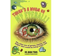 There's a Worm on My Eyeball: The Alien Zoo of Germs, Worms and Lurgies That Could Be Living Inside You