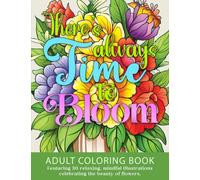 There's Always Time to Bloom: Adult Coloring Book featuring 30 relaxing, mindful illustrations celebrating the beauty of flowers