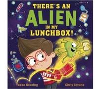 Theres an Alien in My Lunchbox by Tessa Gearing Tessa Gearing (Auteur)