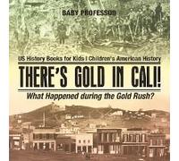 There's Gold In Cali! What Happened During The Gold Rush? Us History Books For Kids Children's American History