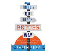 There's Got to Be a Better Way: An Overachiever's Guide to Discovering Joy
