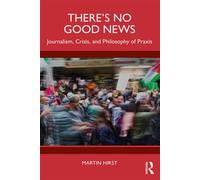 There's No Good News Journalism, Crisis, and the Philosophy of Praxis - Martin_Hirst - Routledge - ebook (ePub) - Livre