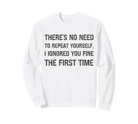 There's No Need to Repeat Yourself I Ignored You First Time Sweatshirt