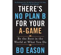 There's No Plan B for Your A-Game: Be the Best in the World at What You Do