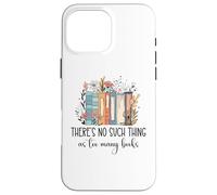 There's No Such Thing as Too Many Books Bookish Book Reading Coque pour iPhone 16 Pro Max