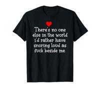 Theres Noone Else in The World I'd Rather Have Snoring Funny T-Shirt