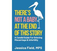 There's Not a Baby at the End of This Story: A Candid Guide for Grieving Miscarriage & Infertility