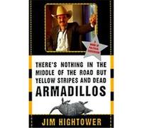 There's Nothing in the Middle of the Road but Yellow Stripes and Dead Armadillos Jim Hightower (Auteur)