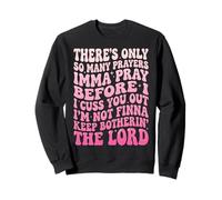 There's Only So Many Prayers Imma Pray Before I Cuss You Out Sweatshirt