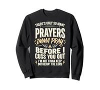 There's Only So Many Prayers Imma Pray Before I Cuss You Out Sweatshirt