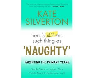 There's Still No Such Thing as 'Naughty': Parenting the Primary Years - Simple Steps to Support Your Child's Mental Health from 5-12