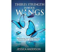 There's Strength In Your Wings: Experiencing Your Life Through The Metamorphosis Of The Butterfly