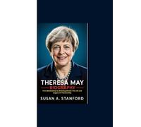 THERESA MAY BIOGRAPHY: From Maidenhead to Downing Street: The Life and Legacy of Theresa May