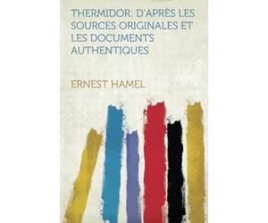 Thermidor: D'après Les Sources Originales Et Les Documents Authentiques