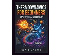 Thermodynamics for Beginners: A Comprehensive Introduction to Heat, Energy, and Entropy