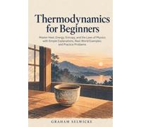 Thermodynamics for Beginners: Master Heat, Energy, Entropy, and the Laws of Physics with Simple Explanations, Real-World Examples, and Practice Problems