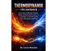 Thermodynamik Für Anfänger: Eine intuitive Einführung in Energie, Wärme und physikalische Gesetze, um zu verstehen, wie die Welt funktioniert - ohne komplexe Mathematik