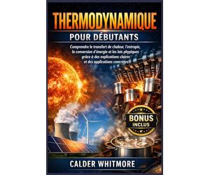 Thermodynamique pour débutants: Comprendre le transfert de chaleur, l'entropie, la conversion d'énergie et les lois physiques grâce à des explications claires et des applications concrètes